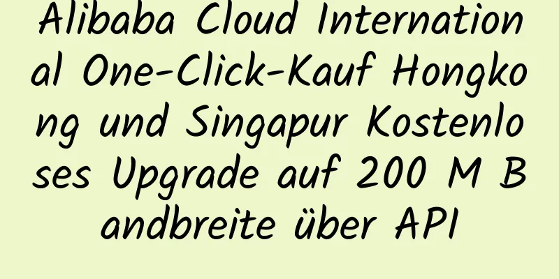 Alibaba Cloud International One-Click-Kauf Hongkong und Singapur Kostenloses Upgrade auf 200 M Bandbreite über API