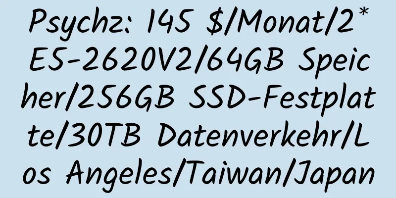 Psychz: 145 $/Monat/2*E5-2620V2/64GB Speicher/256GB SSD-Festplatte/30TB Datenverkehr/Los Angeles/Taiwan/Japan