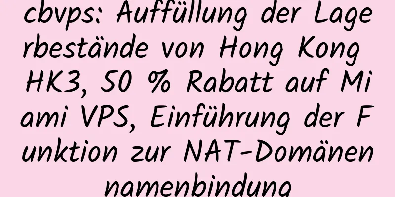 cbvps: Auffüllung der Lagerbestände von Hong Kong HK3, 50 % Rabatt auf Miami VPS, Einführung der Funktion zur NAT-Domänennamenbindung