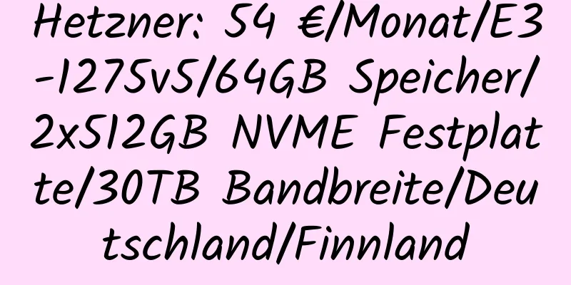 Hetzner: 54 €/Monat/E3-1275v5/64GB Speicher/2x512GB NVME Festplatte/30TB Bandbreite/Deutschland/Finnland