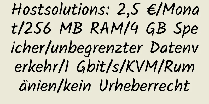 Hostsolutions: 2,5 €/Monat/256 MB RAM/4 GB Speicher/unbegrenzter Datenverkehr/1 Gbit/s/KVM/Rumänien/kein Urheberrecht