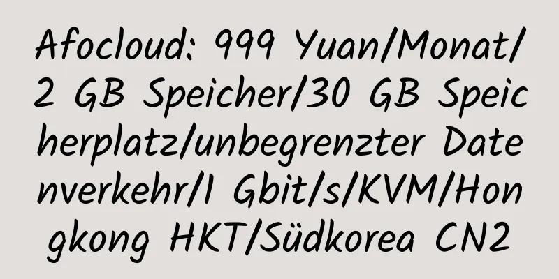 Afocloud: 999 Yuan/Monat/2 GB Speicher/30 GB Speicherplatz/unbegrenzter Datenverkehr/1 Gbit/s/KVM/Hongkong HKT/Südkorea CN2