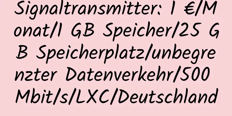 Signaltransmitter: 1 €/Monat/1 GB Speicher/25 GB Speicherplatz/unbegrenzter Datenverkehr/500 Mbit/s/LXC/Deutschland