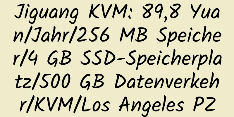 Jiguang KVM: 89,8 Yuan/Jahr/256 MB Speicher/4 GB SSD-Speicherplatz/500 GB Datenverkehr/KVM/Los Angeles PZ