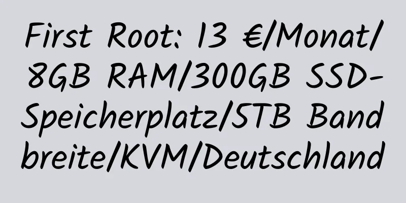 First Root: 13 €/Monat/8GB RAM/300GB SSD-Speicherplatz/5TB Bandbreite/KVM/Deutschland