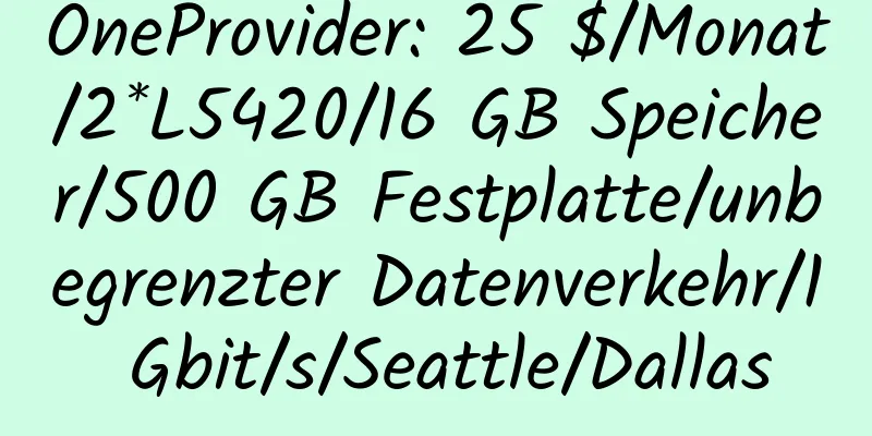 OneProvider: 25 $/Monat/2*L5420/16 GB Speicher/500 GB Festplatte/unbegrenzter Datenverkehr/1 Gbit/s/Seattle/Dallas