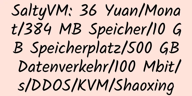 SaltyVM: 36 Yuan/Monat/384 MB Speicher/10 GB Speicherplatz/500 GB Datenverkehr/100 Mbit/s/DDOS/KVM/Shaoxing