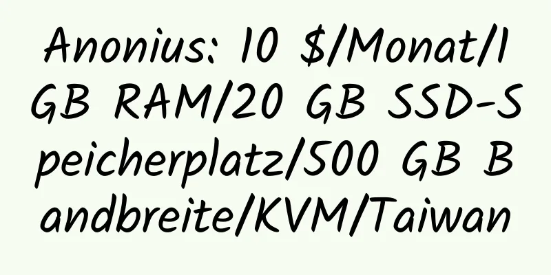 Anonius: 10 $/Monat/1 GB RAM/20 GB SSD-Speicherplatz/500 GB Bandbreite/KVM/Taiwan