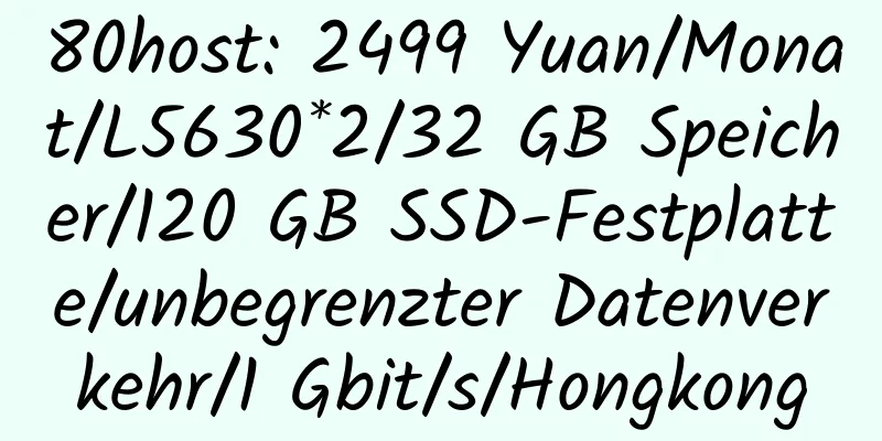 80host: 2499 Yuan/Monat/L5630*2/32 GB Speicher/120 GB SSD-Festplatte/unbegrenzter Datenverkehr/1 Gbit/s/Hongkong