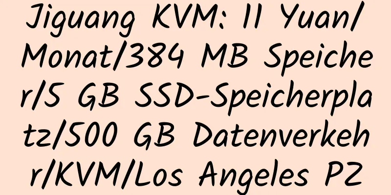 Jiguang KVM: 11 Yuan/Monat/384 MB Speicher/5 GB SSD-Speicherplatz/500 GB Datenverkehr/KVM/Los Angeles PZ