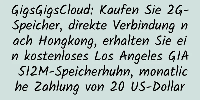 GigsGigsCloud: Kaufen Sie 2G-Speicher, direkte Verbindung nach Hongkong, erhalten Sie ein kostenloses Los Angeles GIA 512M-Speicherhuhn, monatliche Zahlung von 20 US-Dollar