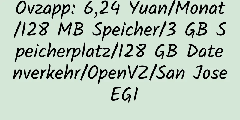 Ovzapp: 6,24 Yuan/Monat/128 MB Speicher/3 GB Speicherplatz/128 GB Datenverkehr/OpenVZ/San Jose EGI