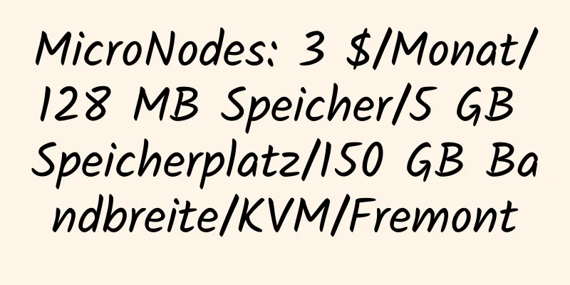 MicroNodes: 3 $/Monat/128 MB Speicher/5 GB Speicherplatz/150 GB Bandbreite/KVM/Fremont