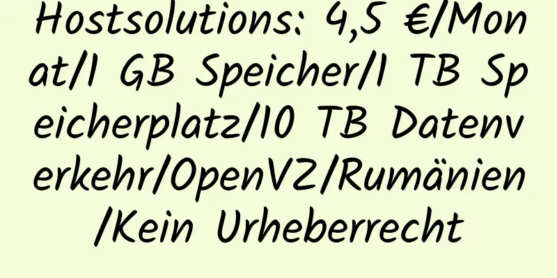 Hostsolutions: 4,5 €/Monat/1 GB Speicher/1 TB Speicherplatz/10 TB Datenverkehr/OpenVZ/Rumänien/Kein Urheberrecht