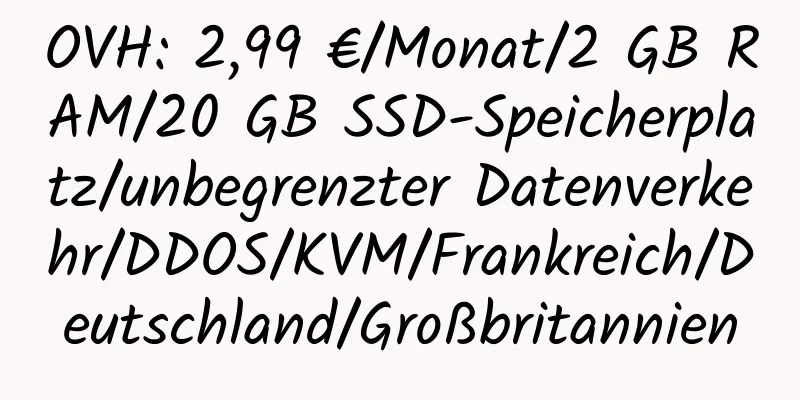 OVH: 2,99 €/Monat/2 GB RAM/20 GB SSD-Speicherplatz/unbegrenzter Datenverkehr/DDOS/KVM/Frankreich/Deutschland/Großbritannien