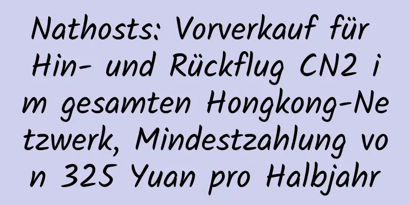 Nathosts: Vorverkauf für Hin- und Rückflug CN2 im gesamten Hongkong-Netzwerk, Mindestzahlung von 325 Yuan pro Halbjahr