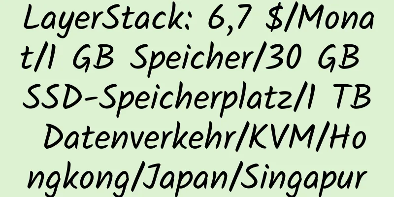 LayerStack: 6,7 $/Monat/1 GB Speicher/30 GB SSD-Speicherplatz/1 TB Datenverkehr/KVM/Hongkong/Japan/Singapur