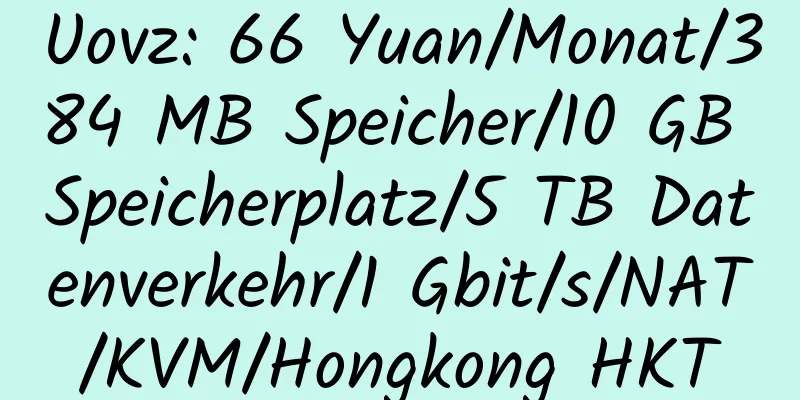 Uovz: 66 Yuan/Monat/384 MB Speicher/10 GB Speicherplatz/5 TB Datenverkehr/1 Gbit/s/NAT/KVM/Hongkong HKT