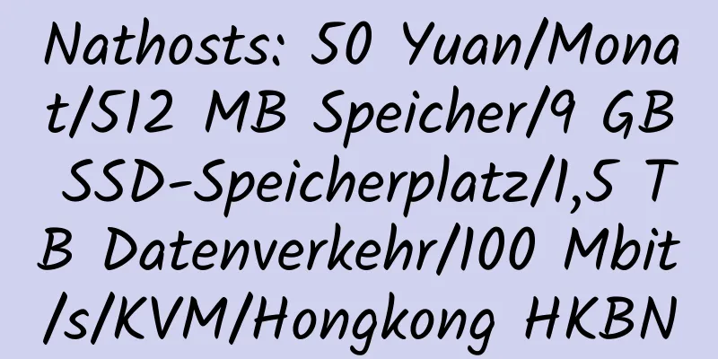 Nathosts: 50 Yuan/Monat/512 MB Speicher/9 GB SSD-Speicherplatz/1,5 TB Datenverkehr/100 Mbit/s/KVM/Hongkong HKBN