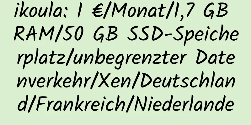 ikoula: 1 €/Monat/1,7 GB RAM/50 GB SSD-Speicherplatz/unbegrenzter Datenverkehr/Xen/Deutschland/Frankreich/Niederlande