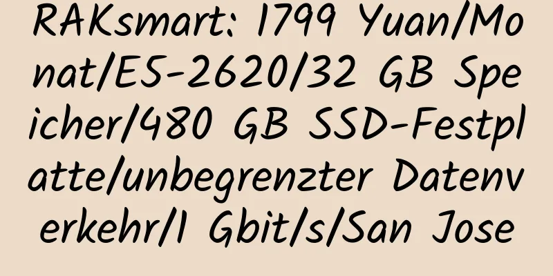 RAKsmart: 1799 Yuan/Monat/E5-2620/32 GB Speicher/480 GB SSD-Festplatte/unbegrenzter Datenverkehr/1 Gbit/s/San Jose