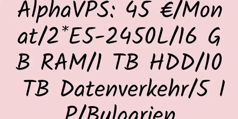 AlphaVPS: 45 €/Monat/2*E5-2450L/16 GB RAM/1 TB HDD/10 TB Datenverkehr/5 IP/Bulgarien