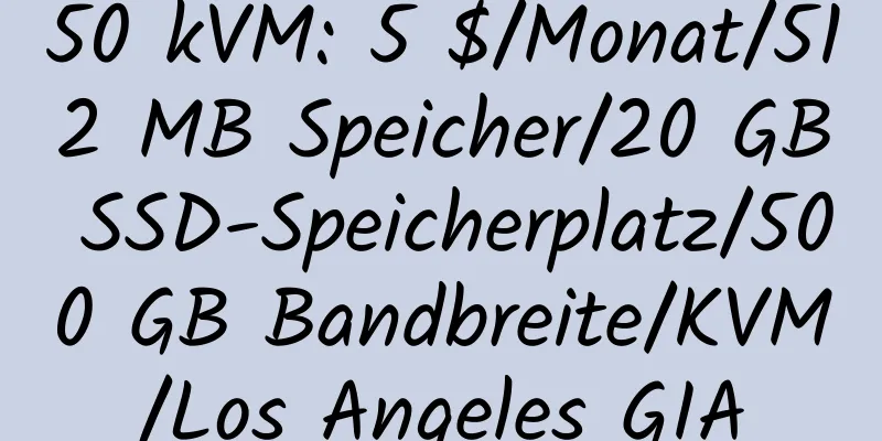 50 kVM: 5 $/Monat/512 MB Speicher/20 GB SSD-Speicherplatz/500 GB Bandbreite/KVM/Los Angeles GIA