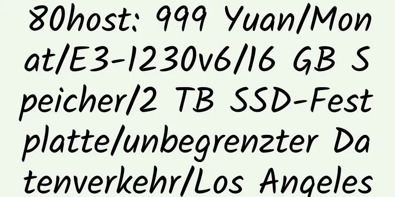 80host: 999 Yuan/Monat/E3-1230v6/16 GB Speicher/2 TB SSD-Festplatte/unbegrenzter Datenverkehr/Los Angeles