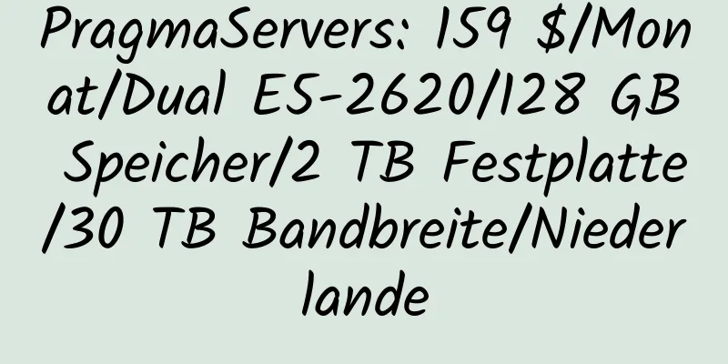 PragmaServers: 159 $/Monat/Dual E5-2620/128 GB Speicher/2 TB Festplatte/30 TB Bandbreite/Niederlande