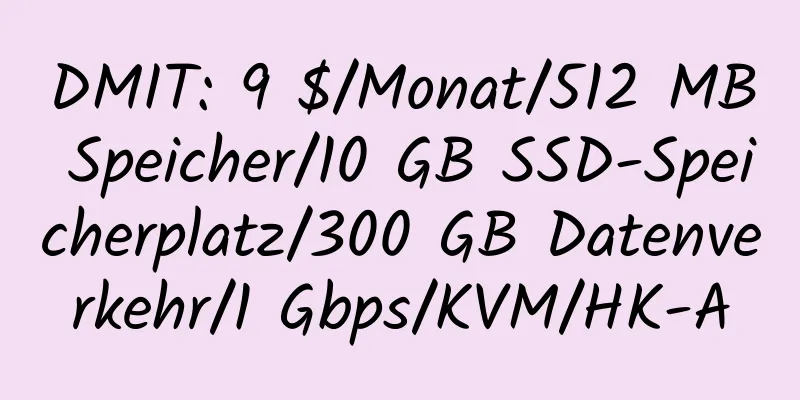 DMIT: 9 $/Monat/512 MB Speicher/10 GB SSD-Speicherplatz/300 GB Datenverkehr/1 Gbps/KVM/HK-A