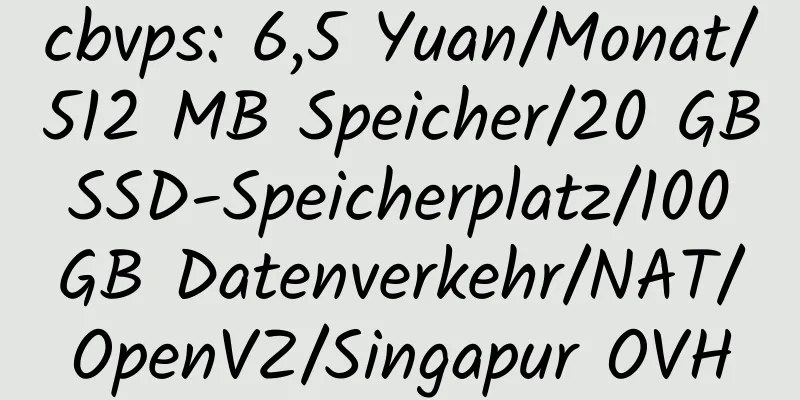 cbvps: 6,5 Yuan/Monat/512 MB Speicher/20 GB SSD-Speicherplatz/100 GB Datenverkehr/NAT/OpenVZ/Singapur OVH