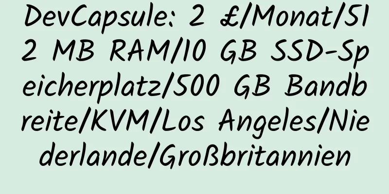 DevCapsule: 2 £/Monat/512 MB RAM/10 GB SSD-Speicherplatz/500 GB Bandbreite/KVM/Los Angeles/Niederlande/Großbritannien