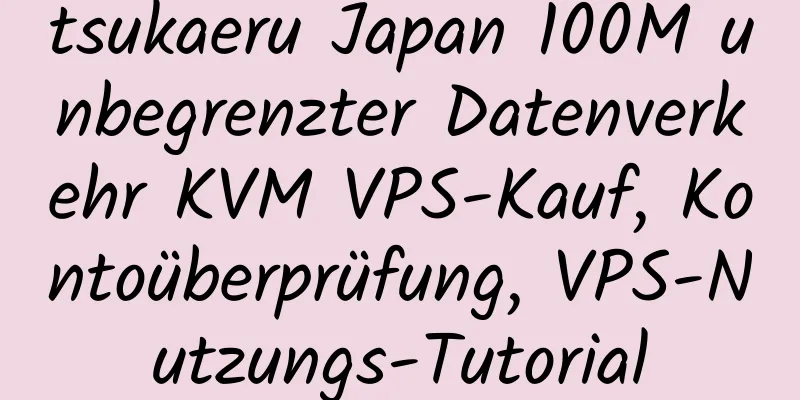 tsukaeru Japan 100M unbegrenzter Datenverkehr KVM VPS-Kauf, Kontoüberprüfung, VPS-Nutzungs-Tutorial