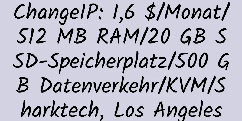 ChangeIP: 1,6 $/Monat/512 MB RAM/20 GB SSD-Speicherplatz/500 GB Datenverkehr/KVM/Sharktech, Los Angeles