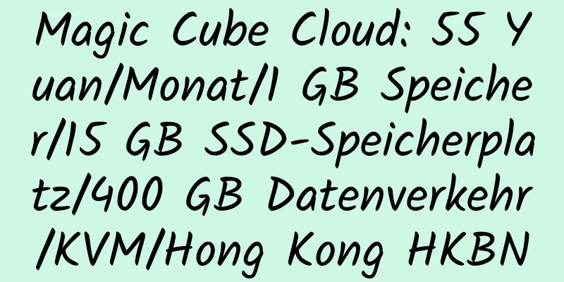 Magic Cube Cloud: 55 Yuan/Monat/1 GB Speicher/15 GB SSD-Speicherplatz/400 GB Datenverkehr/KVM/Hong Kong HKBN