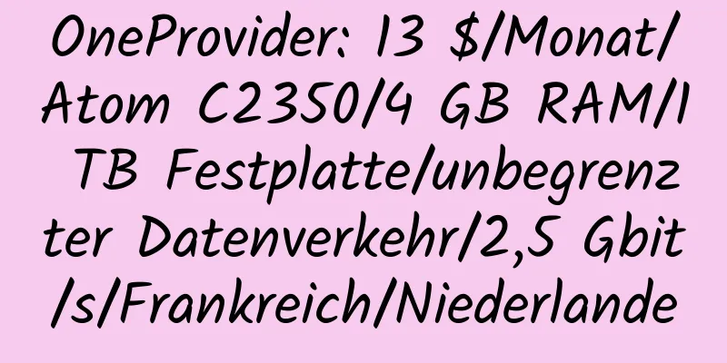 OneProvider: 13 $/Monat/Atom C2350/4 GB RAM/1 TB Festplatte/unbegrenzter Datenverkehr/2,5 Gbit/s/Frankreich/Niederlande