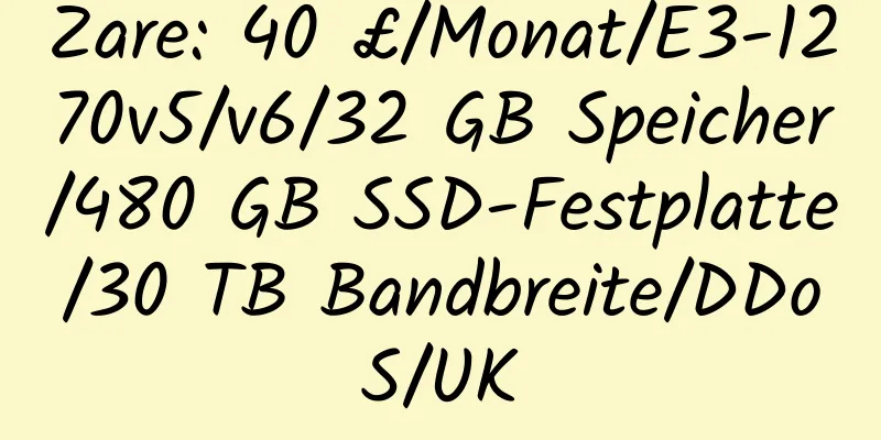 Zare: 40 £/Monat/E3-1270v5/v6/32 GB Speicher/480 GB SSD-Festplatte/30 TB Bandbreite/DDoS/UK