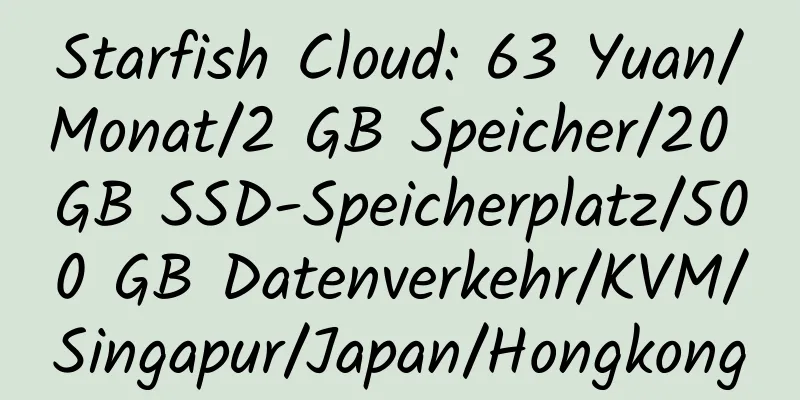 Starfish Cloud: 63 Yuan/Monat/2 GB Speicher/20 GB SSD-Speicherplatz/500 GB Datenverkehr/KVM/Singapur/Japan/Hongkong