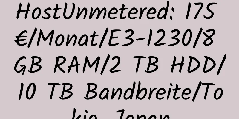 HostUnmetered: 175 €/Monat/E3-1230/8 GB RAM/2 TB HDD/10 TB Bandbreite/Tokio, Japan