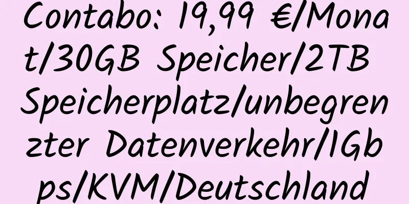 Contabo: 19,99 €/Monat/30GB Speicher/2TB Speicherplatz/unbegrenzter Datenverkehr/1Gbps/KVM/Deutschland