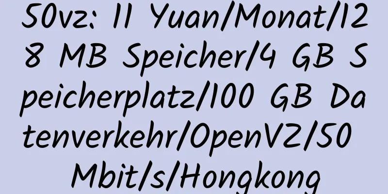 50vz: 11 Yuan/Monat/128 MB Speicher/4 GB Speicherplatz/100 GB Datenverkehr/OpenVZ/50 Mbit/s/Hongkong