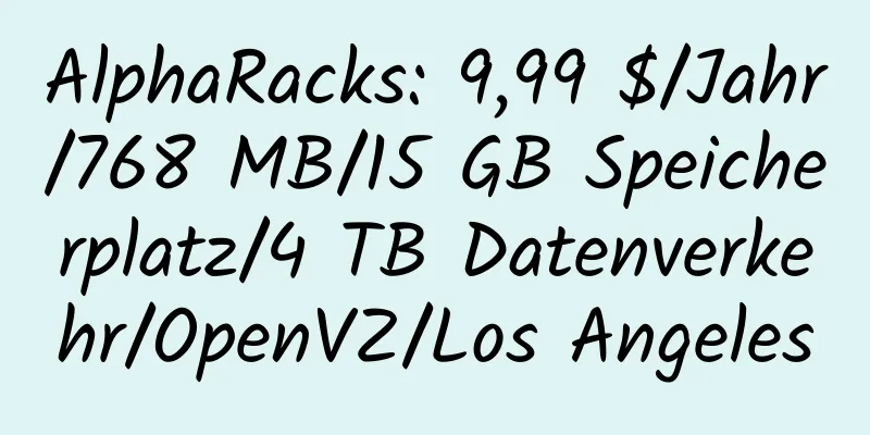 AlphaRacks: 9,99 $/Jahr/768 MB/15 GB Speicherplatz/4 TB Datenverkehr/OpenVZ/Los Angeles