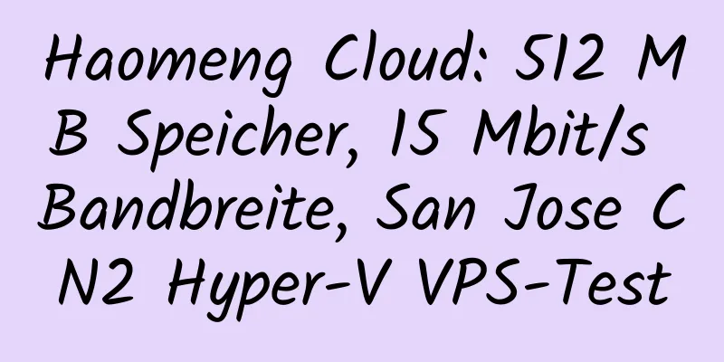 Haomeng Cloud: 512 MB Speicher, 15 Mbit/s Bandbreite, San Jose CN2 Hyper-V VPS-Test