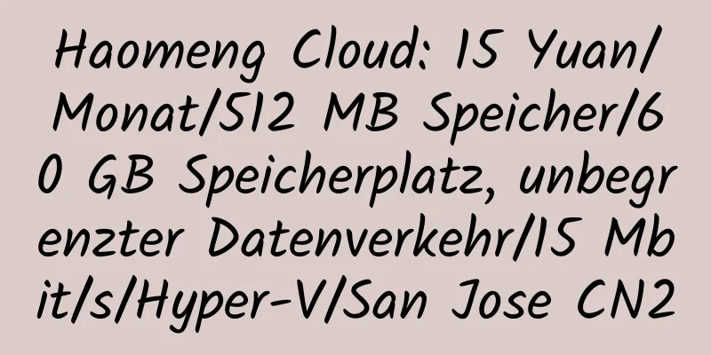 Haomeng Cloud: 15 Yuan/Monat/512 MB Speicher/60 GB Speicherplatz, unbegrenzter Datenverkehr/15 Mbit/s/Hyper-V/San Jose CN2