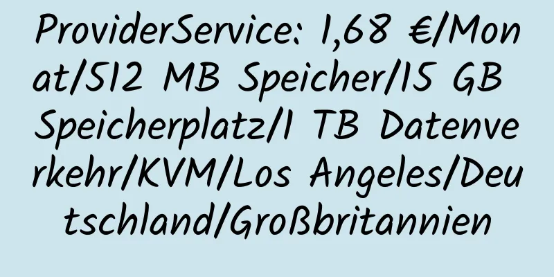 ProviderService: 1,68 €/Monat/512 MB Speicher/15 GB Speicherplatz/1 TB Datenverkehr/KVM/Los Angeles/Deutschland/Großbritannien