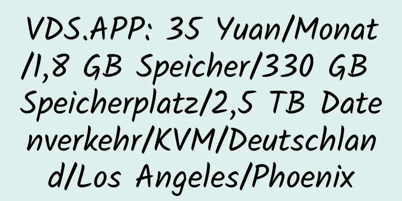 VDS.APP: 35 Yuan/Monat/1,8 GB Speicher/330 GB Speicherplatz/2,5 TB Datenverkehr/KVM/Deutschland/Los Angeles/Phoenix