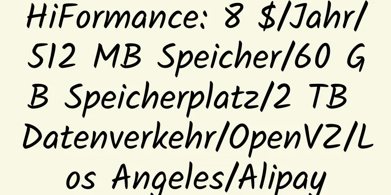 HiFormance: 8 $/Jahr/512 MB Speicher/60 GB Speicherplatz/2 TB Datenverkehr/OpenVZ/Los Angeles/Alipay