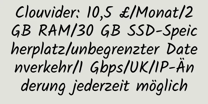 Clouvider: 10,5 £/Monat/2 GB RAM/30 GB SSD-Speicherplatz/unbegrenzter Datenverkehr/1 Gbps/UK/IP-Änderung jederzeit möglich