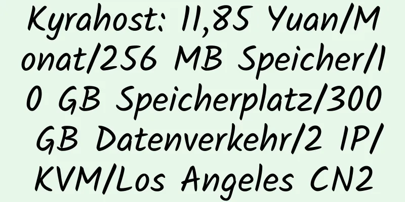 Kyrahost: 11,85 Yuan/Monat/256 MB Speicher/10 GB Speicherplatz/300 GB Datenverkehr/2 IP/KVM/Los Angeles CN2