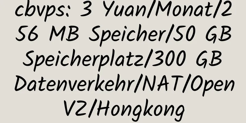 cbvps: 3 Yuan/Monat/256 MB Speicher/50 GB Speicherplatz/300 GB Datenverkehr/NAT/OpenVZ/Hongkong